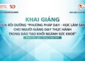 Bồi dưỡng “Phương pháp dạy – học lâm sàng cho người giảng dạy thực hành trong đào tạo khối ngành sức khỏe” – năm 2024
